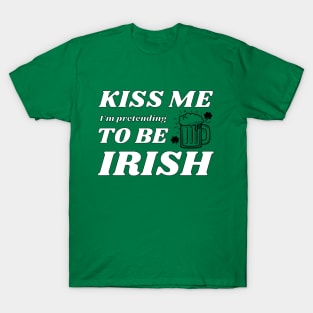 Kiss me I'm pretending to be Irish drinking T-Shirt